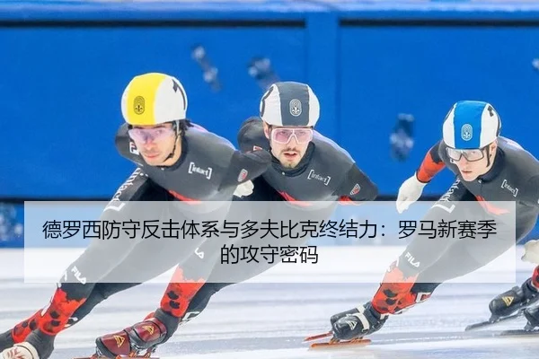 德罗西防守反击体系与多夫比克终结力：罗马新赛季的攻守密码