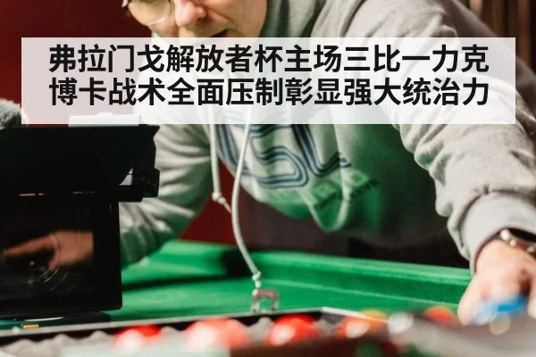 弗拉门戈解放者杯主场三比一力克博卡战术全面压制彰显强大统治力