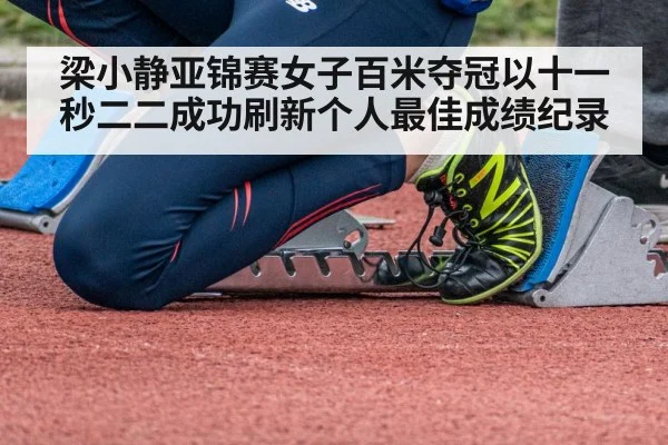 梁小静亚锦赛女子百米夺冠以十一秒二二成功刷新个人最佳成绩纪录