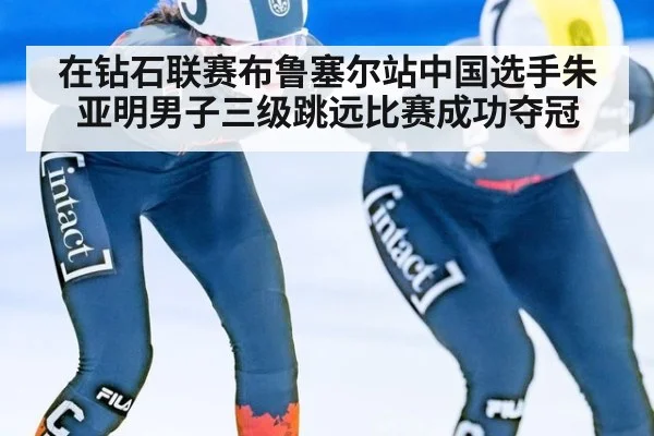 在钻石联赛布鲁塞尔站中国选手朱亚明男子三级跳远比赛成功夺冠