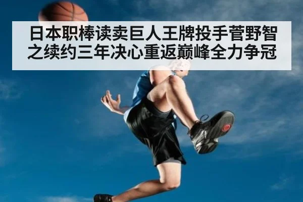 日本职棒读卖巨人王牌投手菅野智之续约三年决心重返巅峰全力争冠
