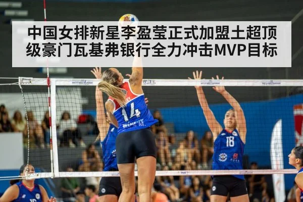 中国女排新星李盈莹正式加盟土超顶级豪门瓦基弗银行全力冲击MVP目标